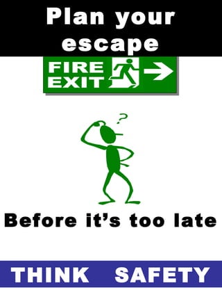 THINK SAFETY
Plan your
escape
Before it’s too late
 