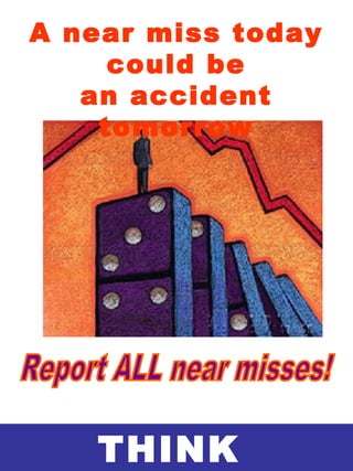 THINK
A near miss today
could be
an accident
tomorrow
 