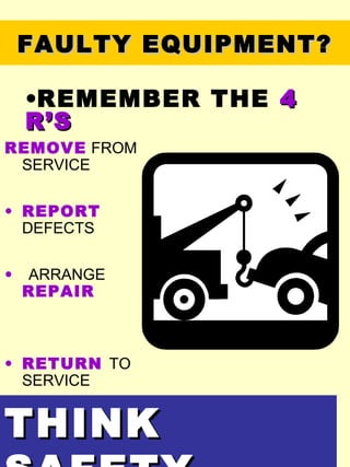 FAULTY EQUIPMENT?FAULTY EQUIPMENT?
REMOVE FROM
SERVICE
• REPORT
DEFECTS
• ARRANGE
REPAIR
• RETURN TO
SERVICE
THINKTHINK
•REMEMBER THE 44
R’SR’S
 
