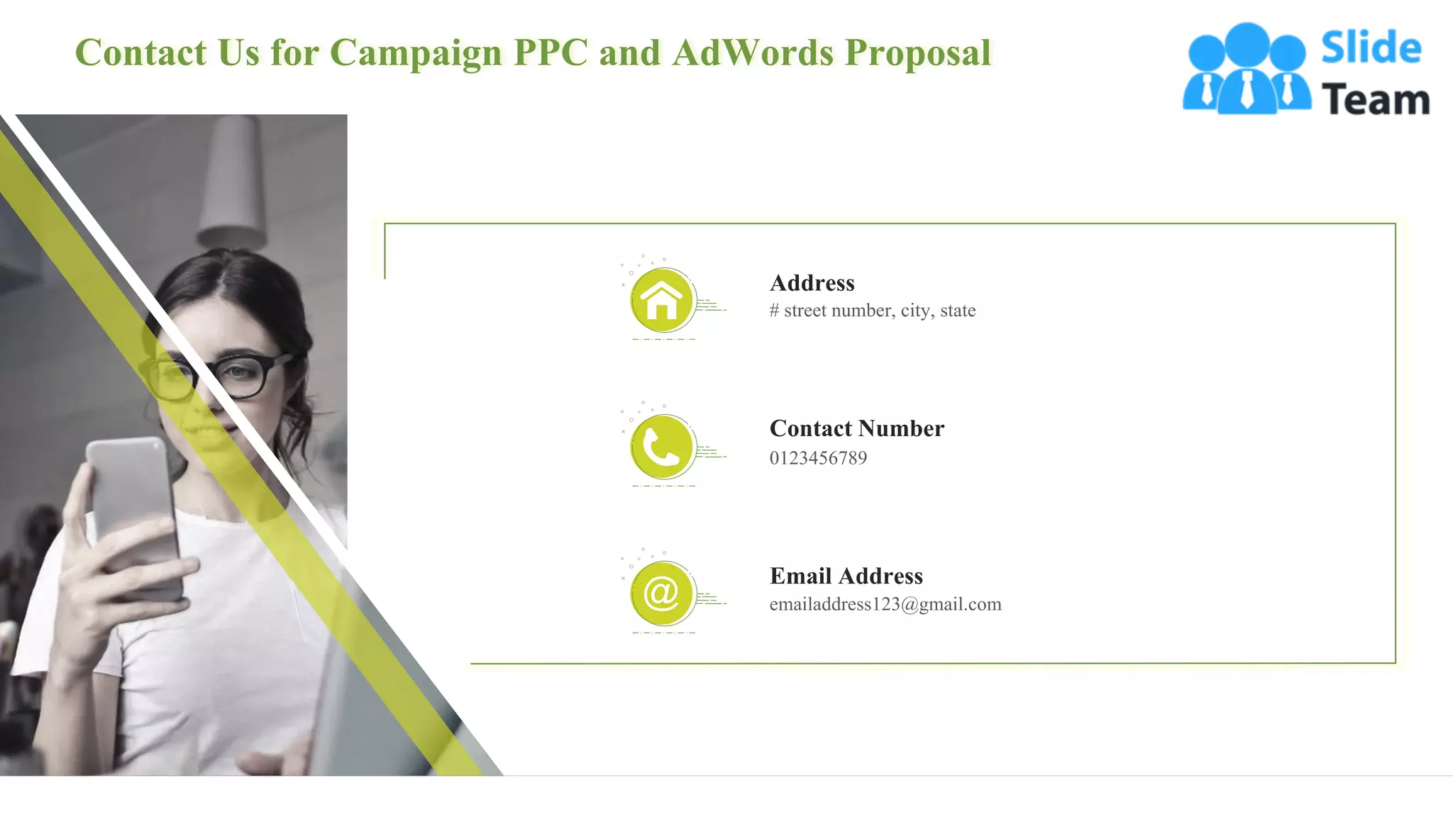 Contact Us for Campaign PPC and AdWords Proposal
28
# street number, city, state
Address
0123456789
Contact Number
emailaddress123@gmail.com
Email Address
 
