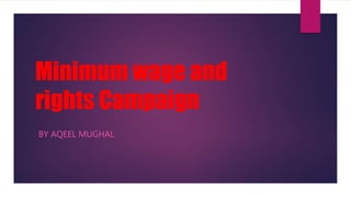 Minimum wage and
rights Campaign
BY AQEEL MUGHAL
 