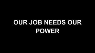OUR JOB NEEDS OUR
POWER
 
