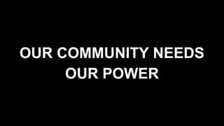 OUR COMMUNITY NEEDS
OUR POWER
 