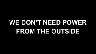 WE DON’T NEED POWER
FROM THE OUTSIDE
 