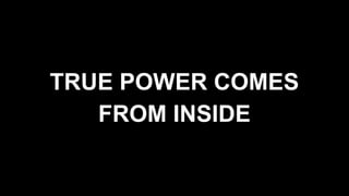 TRUE POWER COMES
FROM INSIDE
 