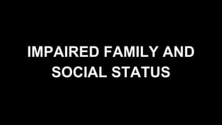 IMPAIRED FAMILY AND
SOCIAL STATUS
 