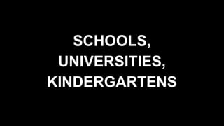 SCHOOLS,
UNIVERSITIES,
KINDERGARTENS
 
