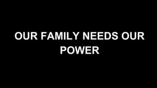 OUR FAMILY NEEDS OUR
POWER
 