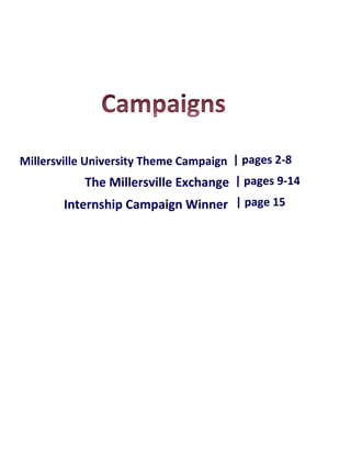 Millersville University Theme Campaign | pages 2-8
Campaign The Millersville Exchange | pages 9-14
        Internship Campaign Winner | page 15
 