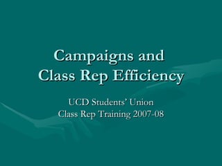 Campaigns and  Class Rep Efficiency UCD Students’ Union Class Rep Training 2007-08 