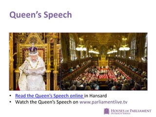 Queen’s Speech
• Read the Queen’s Speech online in Hansard
• Watch the Queen’s Speech on www.parliamentlive.tv
 