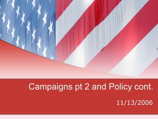 Campaigns pt 2 and Policy cont.
                     11/13/2006
 