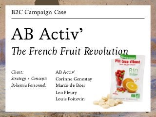 B2C Campaign Case

AB Activ’
The French Fruit Revolution
Client:
Strategy + Concept:
Bohemia Personnel:

AB Activ’
Corinne Genestay
Marco de Boer
Leo Fleury
Louis Poitevin

 