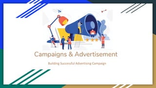 Campaigns & Advertisement
Building Successful Advertising Campaign
 