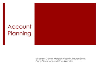 Account Planning Elisabeth Garvin, Morgan Hopson, Lauren Silver, Cody Simmonds and Kara Webster 