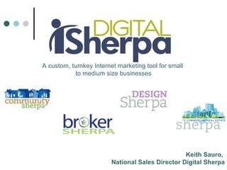 A custom, turnkey Internet marketing tool for small  to medium size businesses Keith Sauro,  National Sales Director Digital Sherpa 