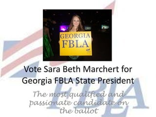 Vote Sara Beth Marchert for
Georgia FBLA State President
  The most qualified and
 passionate candidate on
        the ballot
 