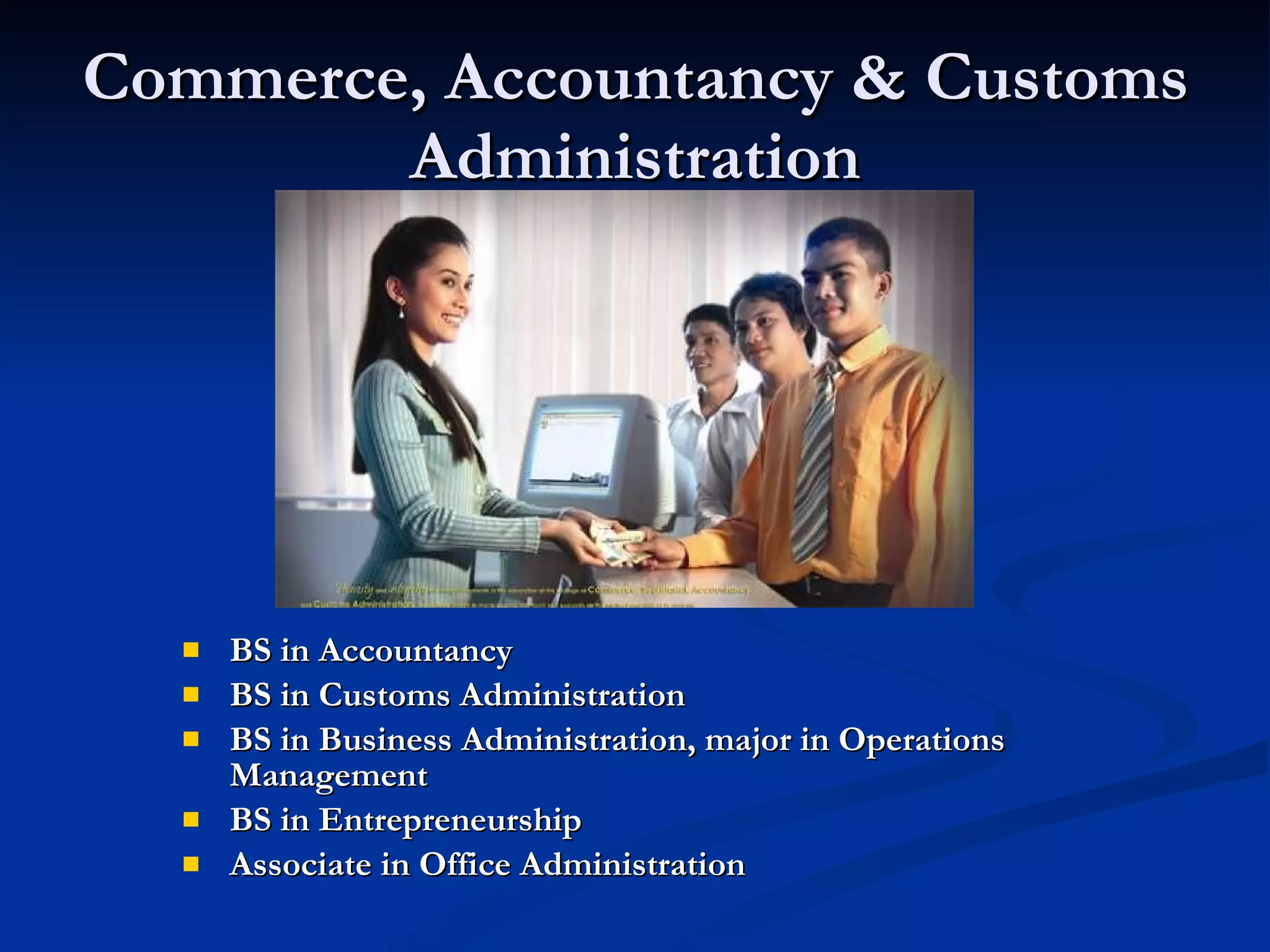 Commerce, Accountancy & Customs Administration BS in Accountancy BS in Customs Administration BS in Business Administration, major in Operations Management BS in Entrepreneurship Associate in Office Administration 