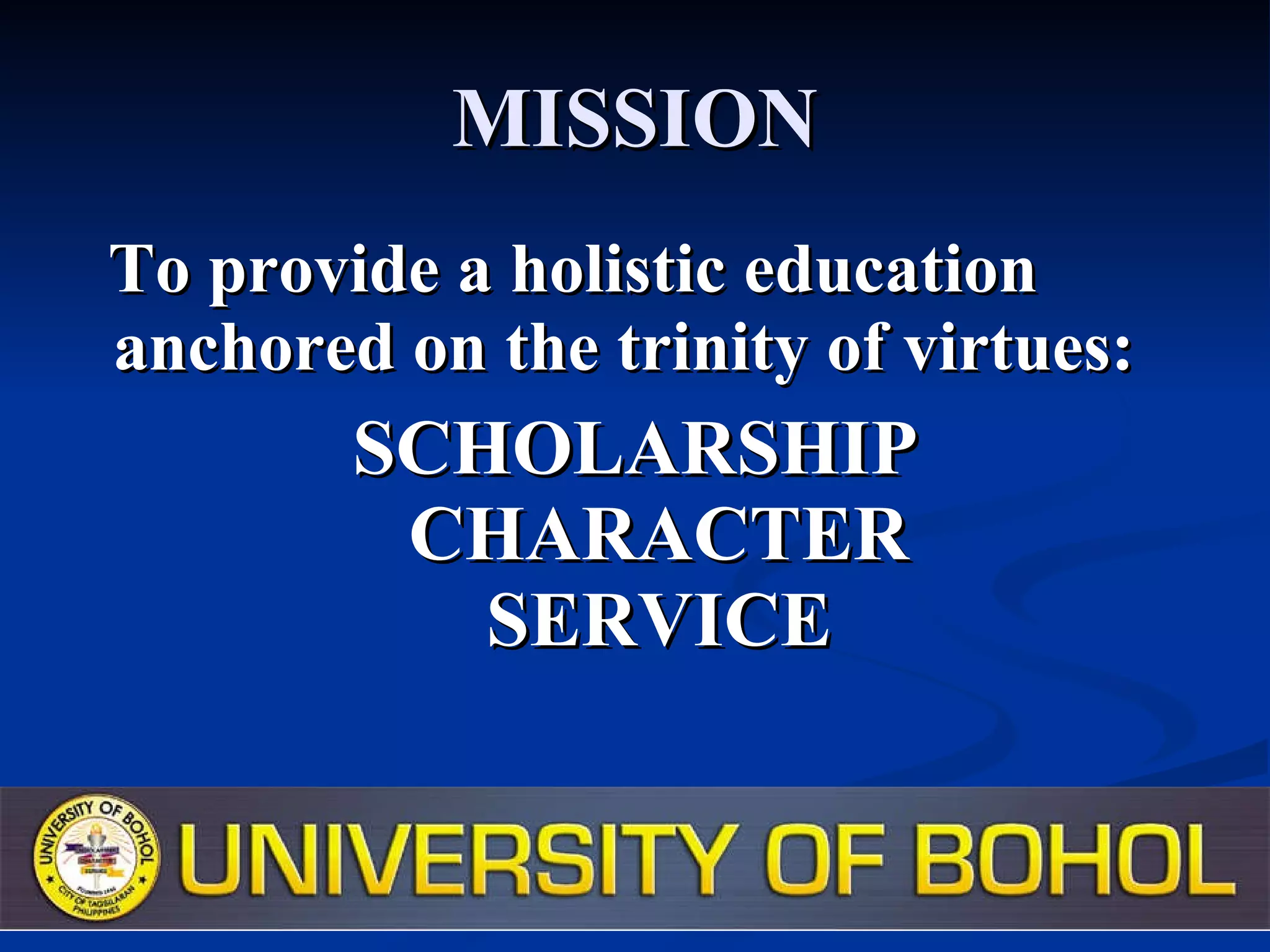 MISSION To provide a holistic education anchored on the trinity of virtues: SCHOLARSHIP CHARACTER SERVICE 
