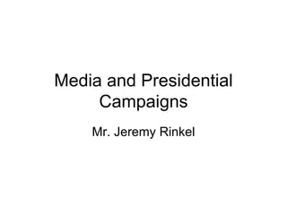 Media and Presidential Campaigns Mr. Jeremy Rinkel 