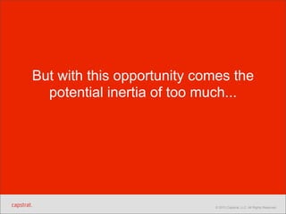 But with this opportunity comes the
potential inertia of too much...

© 2013 Capstrat, LLC. All Rights Reserved.

 