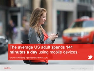 The average US adult spends 141
minutes a day using mobile devices.
Source: Advertising Age Mobile Fact Pack 2013

© 2013 Capstrat, LLC. All Rights Reserved.

 