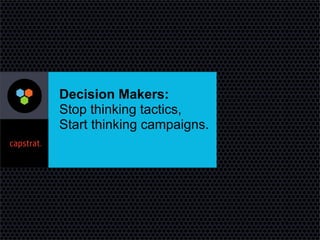 Decision Makers:
Stop thinking tactics,
Start thinking campaigns.

 
