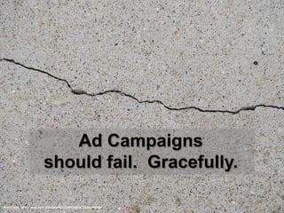 Ad Campaigns
should fail. Gracefully.
Photo Credit: http://www.flickr.com/photos/31288116@N02/3406903520/

 
