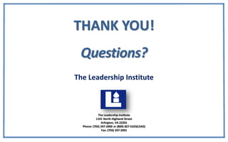 The Leadership Institute
THANK YOU!
The Leadership Institute
1101 North Highland Street
Arlington, VA 22201
Phone: (703) 247-2000 or (800) 827-5323(LEAD)
Fax: (703) 247-2001
 