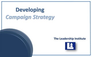The Leadership Institute
Developing
Campaign Strategy
 