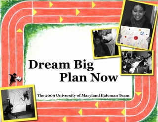 Dream Big
    Plan Now
 The 2009 University of Maryland Bateman Team
 
