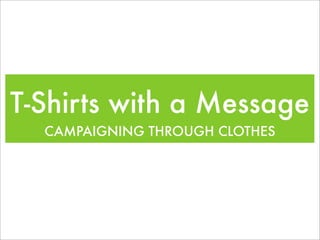 T-Shirts with a Message
  CAMPAIGNING THROUGH CLOTHES
 