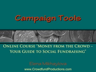 Campaign Tools

Online Course “Money from the Crowd –
Your Guide to Social Fundraising”

Elena Mikhaylova
www.CrowdfundProductions.com

 