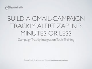BUILD A GMAIL-CAMPAIGN
TRACKLY ALERT ZAP IN 3
MINUTES OR LESS
CampaignTrackly IntegrationToolsTraining
1
CampaignTrackly.All rights reserved. Visit us at https://app.campaigntrackly.com
 