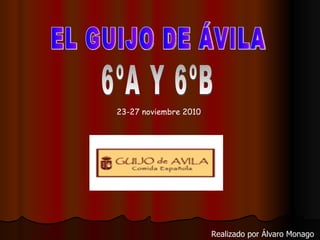 EL GUIJO DE ÁVILA 6ºA Y 6ºB 23-27 noviembre 2010 Realizado por Álvaro Monago 