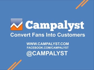 Convert Fans Into Customers WWW.CAMPALYST.COM FACEBOOK.COM/CAMPALYST @CAMPALYST 
