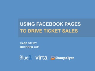 USING FACEBOOK PAGES
TO DRIVE TICKET SALES

CASE STUDY
OCTOBER 2011
 