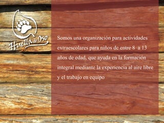 Somos una organización para actividades
extraescolares para niños de entre 8 a 13
años de edad, que ayuda en la formación
integral mediante la experiencia al aire libre
y el trabajo en equipo
 