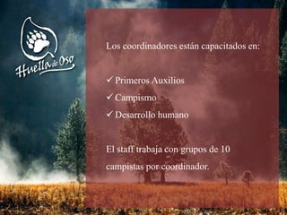 Los coordinadores están capacitados en:
 Primeros Auxilios
 Campismo
 Desarrollo humano
El staff trabaja con grupos de 10
campistas por coordinador.
 