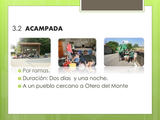  Por ramas.
 Duración: Dos días y una noche.
 A un pueblo cercano a Otero del Monte
3.2 ACAMPADA
 