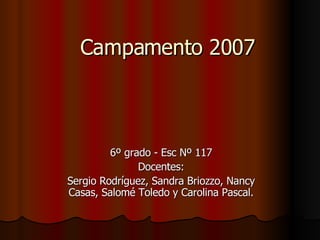 Campamento 2007 6º grado - Esc Nº 117 Docentes: Sergio Rodríguez, Sandra Briozzo, Nancy Casas, Salomé Toledo y Carolina Pascal. 