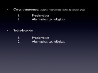 -  Otros transtornos:  Autismo  Hiperactividad y déficit de atención, Otros 1.  Problemática 2.  Alternativas tecnológicas -  Sobredotación 1.  Problemática 2.  Alternativas tecnológicas 