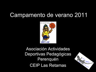 Campamento de verano 2011




    Asociación Actividades
    Deportivas Pedagógicas
          Perenquén
      CEIP Las Retamas
 