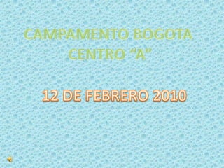 CAMPAMENTO BOGOTA  CENTRO “A” 12 DE FEBRERO 2010 