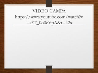 VIDEO CAMPA
https://www.youtube.com/watch?v
=s5T_0o0eVpA&t=42s
 