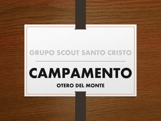 CAMPAMENTO
OTERO DEL MONTE
GRUPO SCOUT SANTO CRISTO
 