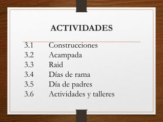 ACTIVIDADES
3.1 Construcciones
3.2 Acampada
3.3 Raid
3.4 Días de rama
3.5 Día de padres
3.6 Actividades y talleres
 