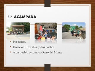 • Por ramas.
• Duración: Tres días y dos noches.
• A un pueblo cercano a Otero del Monte
3.2 ACAMPADA
 