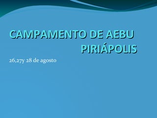 CAMPAMENTO DE AEBUCAMPAMENTO DE AEBU
PIRIÁPOLISPIRIÁPOLIS
26,27y 28 de agosto
 