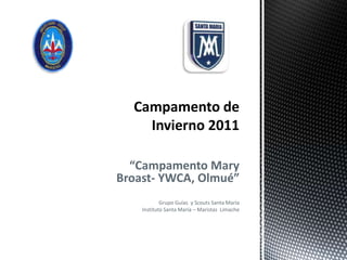 “Campamento Mary Broast- YWCA, Olmué” Grupo Guías  y Scouts Santa María Instituto Santa María – Maristas  Limache Campamento de Invierno 2011 
